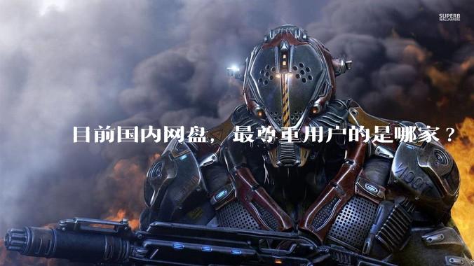 目前国内网盘，最尊重用户的是哪家?