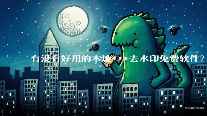 有没有好用的本地***去水印免费软件？