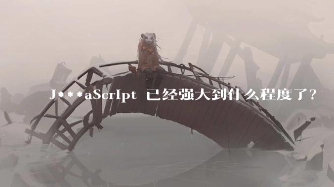 J***aScript 已经强大到什么程度了？