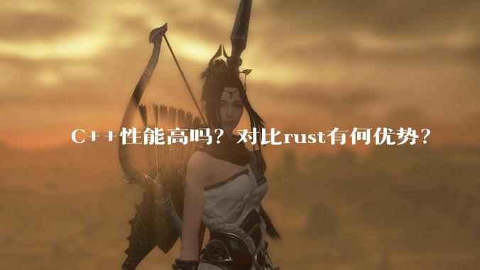 C++性能高吗？对比rust有何优势？