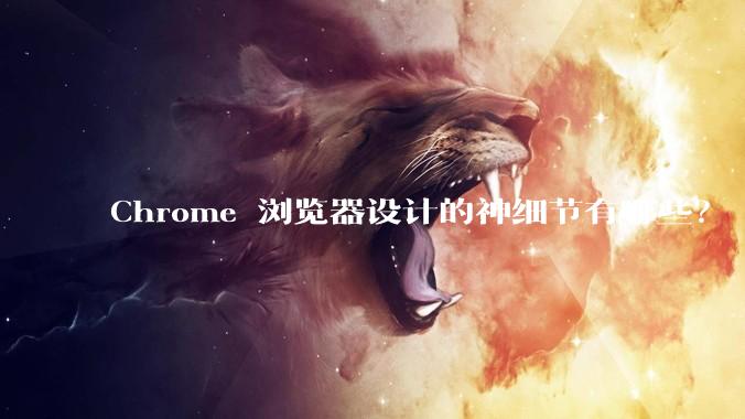 Chrome 浏览器设计的神细节有哪些？