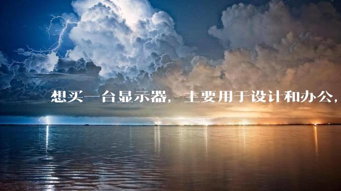 想买一台显示器，主要用于设计和办公，4K分辨率最好，刷新率不追求，1500左右的有吗？